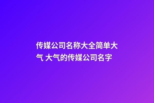 传媒公司名称大全简单大气 大气的传媒公司名字